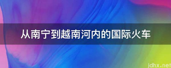 从南宁到越南河内的国际火车(图1)