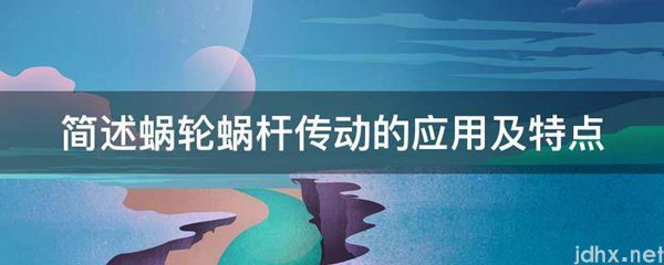 简述蜗轮蜗杆传动的应用及特点(图1)