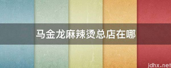 马金龙麻辣烫总店在哪(图1)