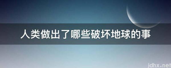 人类做出了哪些破坏地球的事(图1)