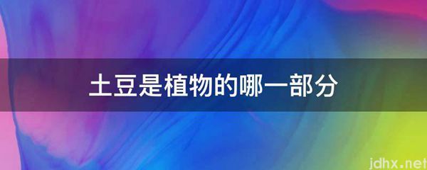 土豆是植物的哪一部分(图1)