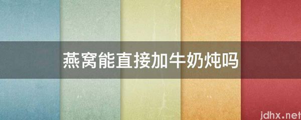 燕窝能直接加牛奶炖吗(图1)