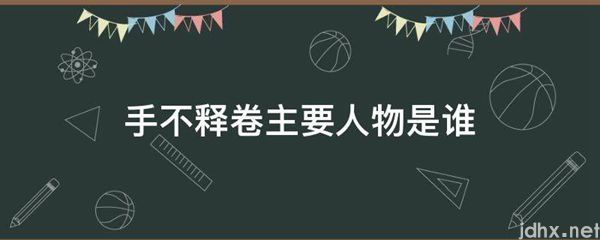 手不释卷主要人物是谁(图1)