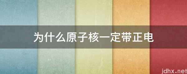 为什么原子核一定带正电(图1)