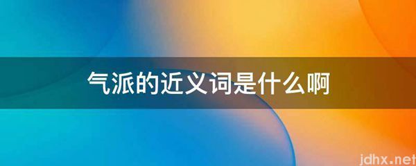 气派的近义词是什么啊(图1)