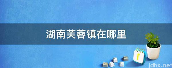 湖南芙蓉镇在什么地方(图1)