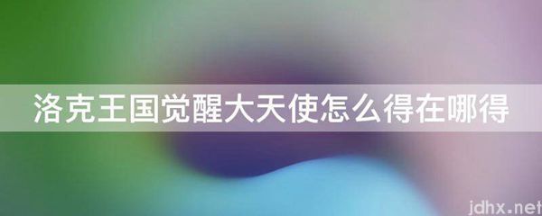 洛克王国觉醒大天使怎么得在哪得(图1)