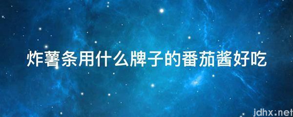 炸薯条用什么牌子的番茄酱好吃(图1)