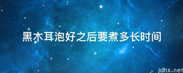 黑木耳泡好之后要煮多长时间(图1)