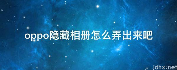 oppo隐藏相册怎么弄出来吧(图1)