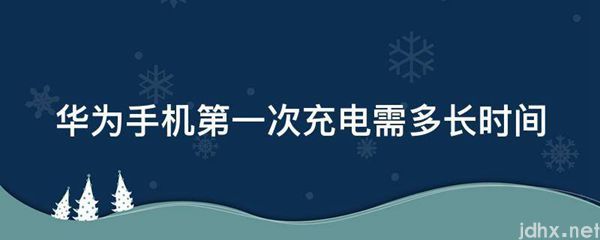 华为手机第一次充电需多长时间(图1)