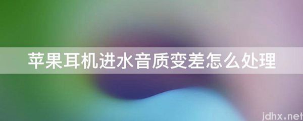 苹果耳机进水音质变差怎么处理(图1)