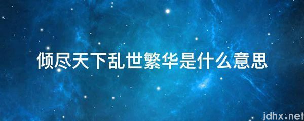 倾尽天下乱世繁华的意思是什么(图1)