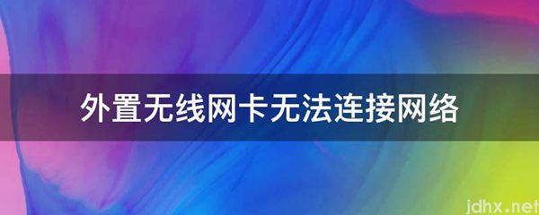 外置无线网卡无法连接网络(图1)