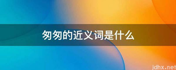 匆匆的近义词是什么图片(图1)