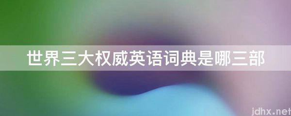 世界三大权威英语词典是哪三部(图1)