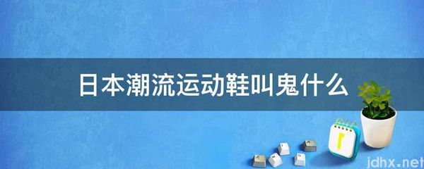 日本潮流运动鞋叫鬼什么(图1)