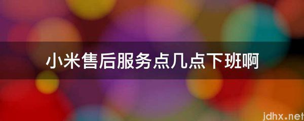 小米售后服务点几点下班啊(图1)