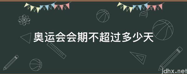 奥运会会期不超过多少天(图1)