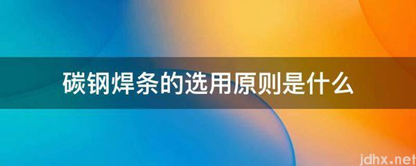 碳钢焊条的选用原则是什么图片(图1)