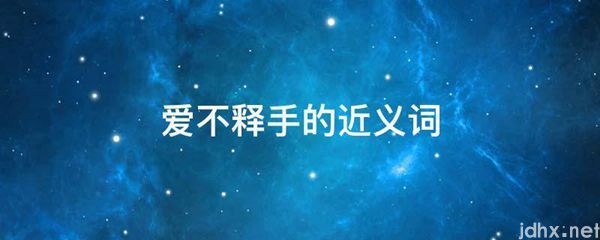 爱不释手的近义词(图1)