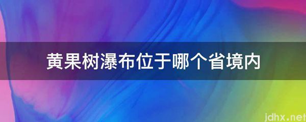 黄果树瀑布位于哪个省境内(图1)
