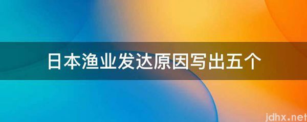 日本渔业发达原因写出五个(图1)