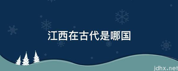 江西在古代是哪国(图1)