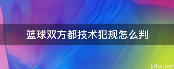 篮球双方都技术犯规怎么判(图1)