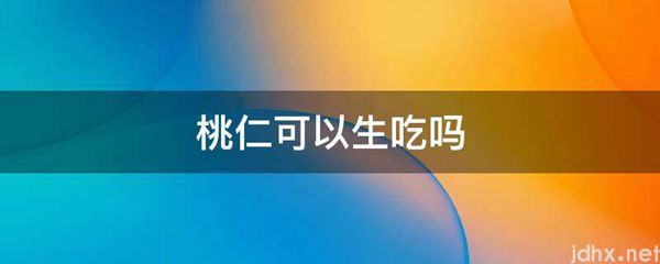 桃仁可以生吃吗(图1)