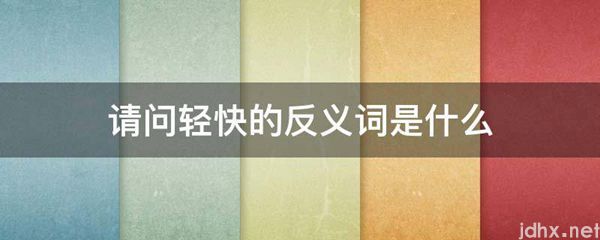 请问轻快的反义词是什么图片(图1)