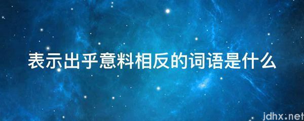 表示出乎意料相反的词语是什么图片(图1)