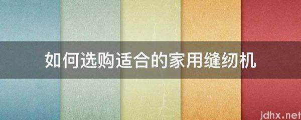 如何选购适合的家用缝纫机(图1)