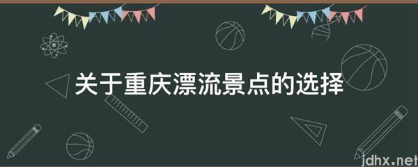 关于重庆漂流景点的选择(图1)