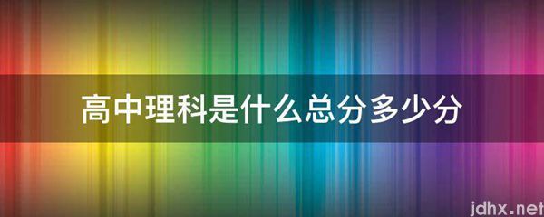 高中理科是什么总分多少分(图1)