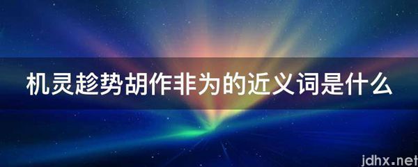 机灵趁势胡作非为的近义词是什么图片(图1)