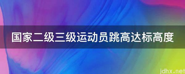 国家二级三级运动员跳高达标高度(图1)