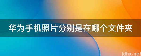 华为手机照片分别是在哪个文件夹(图1)