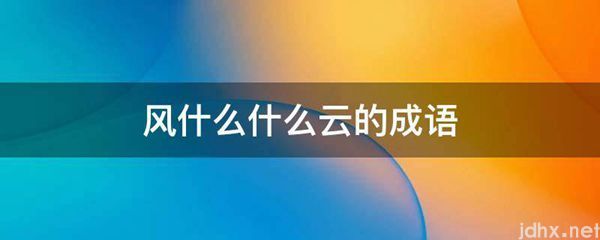 风什么什么云的成语(图1)