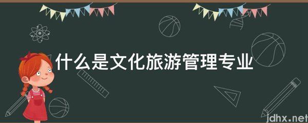 什么是文化旅游管理专业(图1)