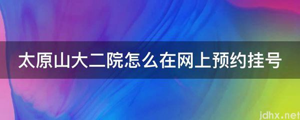 太原山大二院怎么在网上预约挂号(图1)