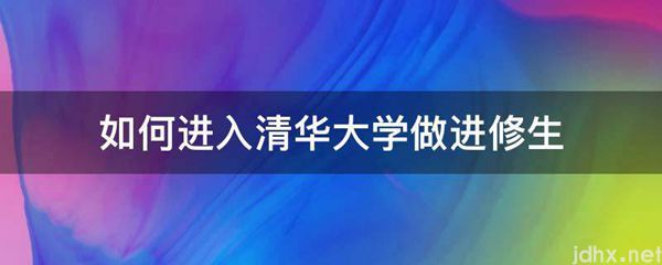 如何进入清华大学做进修生(图1)