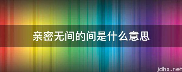 亲密无间的间的意思是什么(图1)