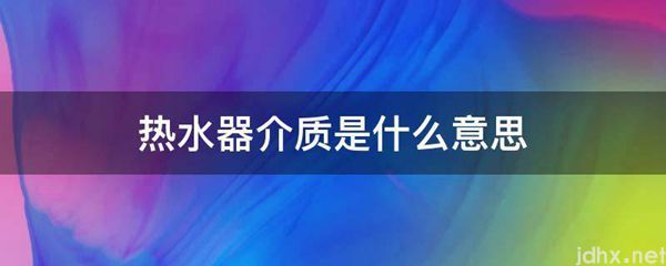 热水器介质的意思是什么(图1)
