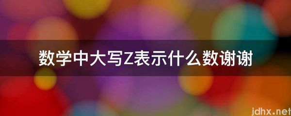 数学中大写Z表示什么数谢谢(图1)