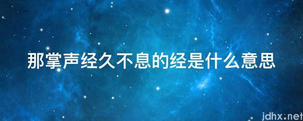 那掌声经久不息的经的意思是什么(图1)