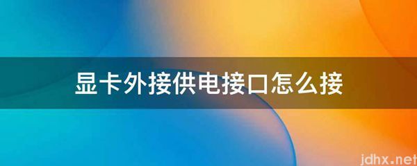 显卡外接供电接口怎么接(图1)