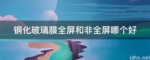 钢化玻璃膜全屏和非全屏哪个好(图1)