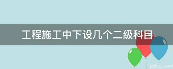 工程施工中下设几个二级科目(图1)