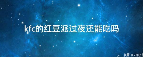 kfc的红豆派过夜还能吃吗(图1)